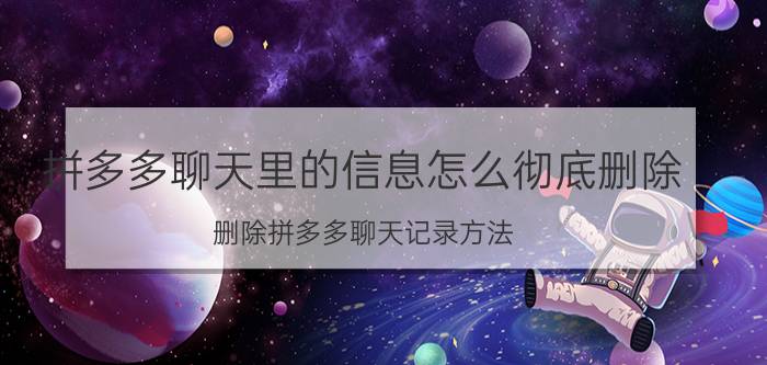 拼多多聊天里的信息怎么彻底删除 删除拼多多聊天记录方法